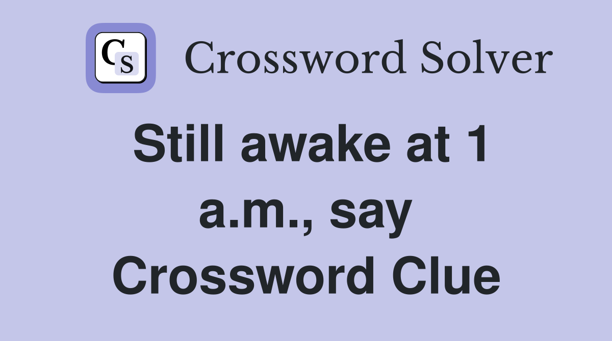Still awake at 1 a.m., say Crossword Clue