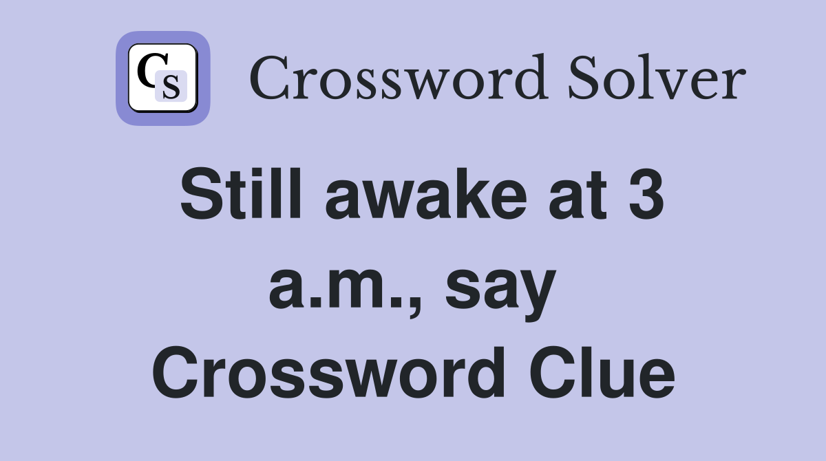 Still awake at 3 a.m., say Crossword Clue