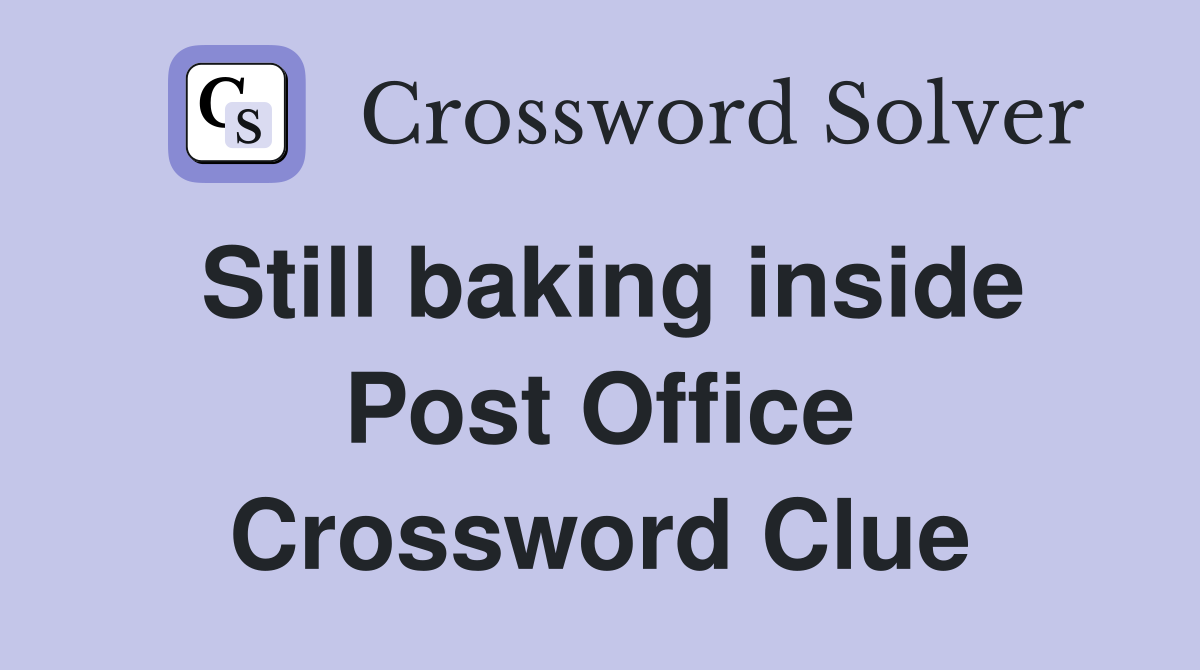 Still baking inside Post Office Crossword Clue