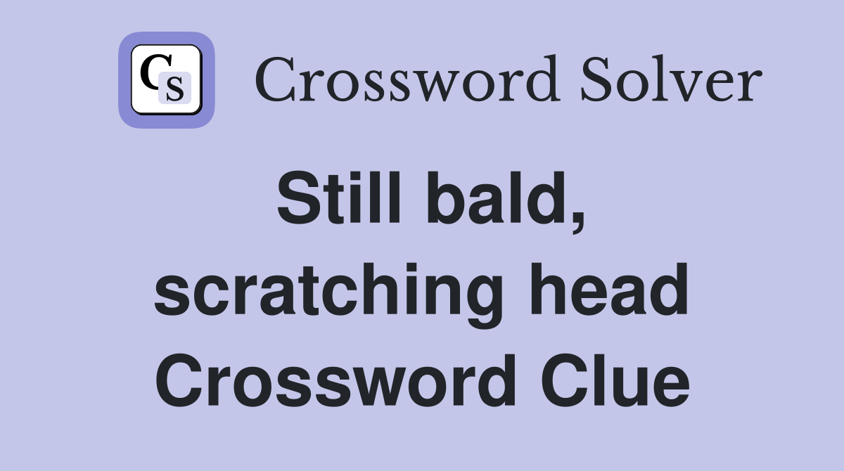 Still bald, scratching head Crossword Clue