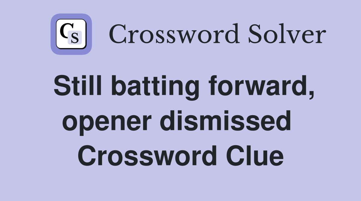 Still batting forward, opener dismissed  Crossword Clue