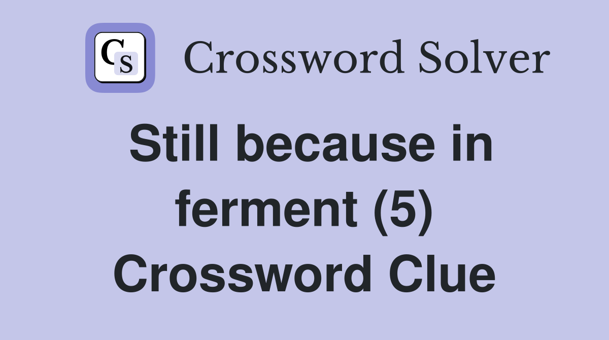 Still because in ferment (5) Crossword Clue