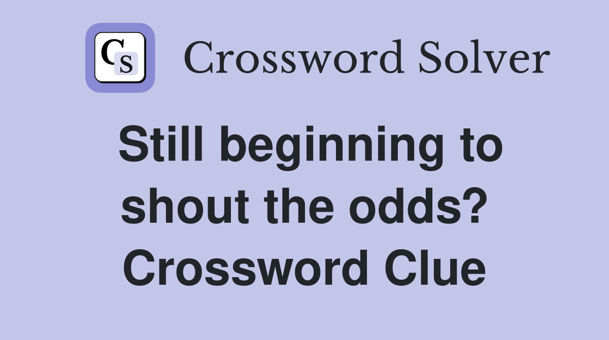 Still beginning to shout the odds? Crossword Clue