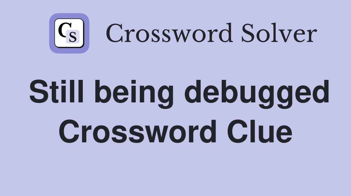 Still being debugged Crossword Clue