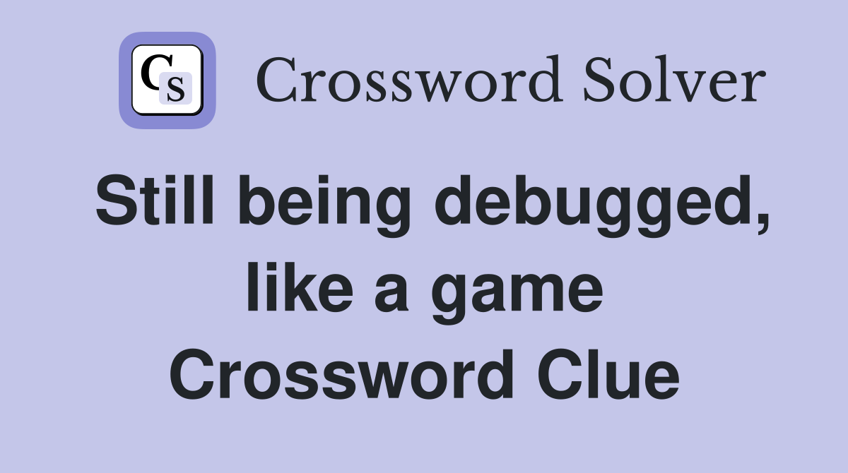 Still being debugged, like a game Crossword Clue