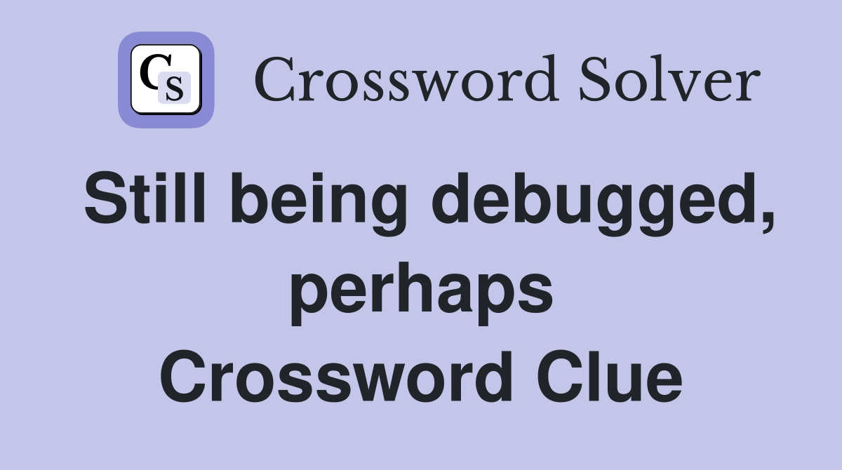 Still being debugged, perhaps Crossword Clue