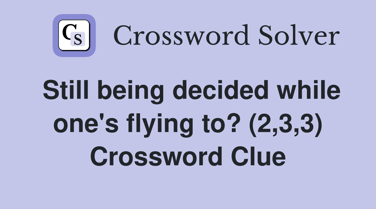 Still being decided while one's flying to? (2,3,3) Crossword Clue