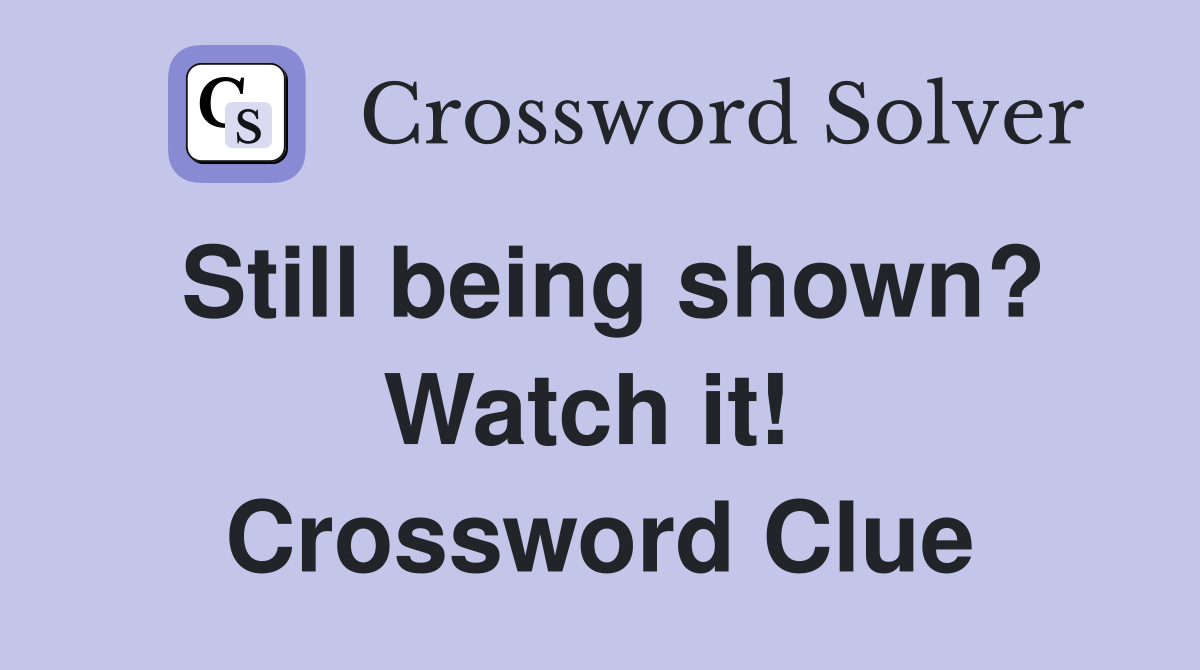 Still being shown? Watch it!  Crossword Clue