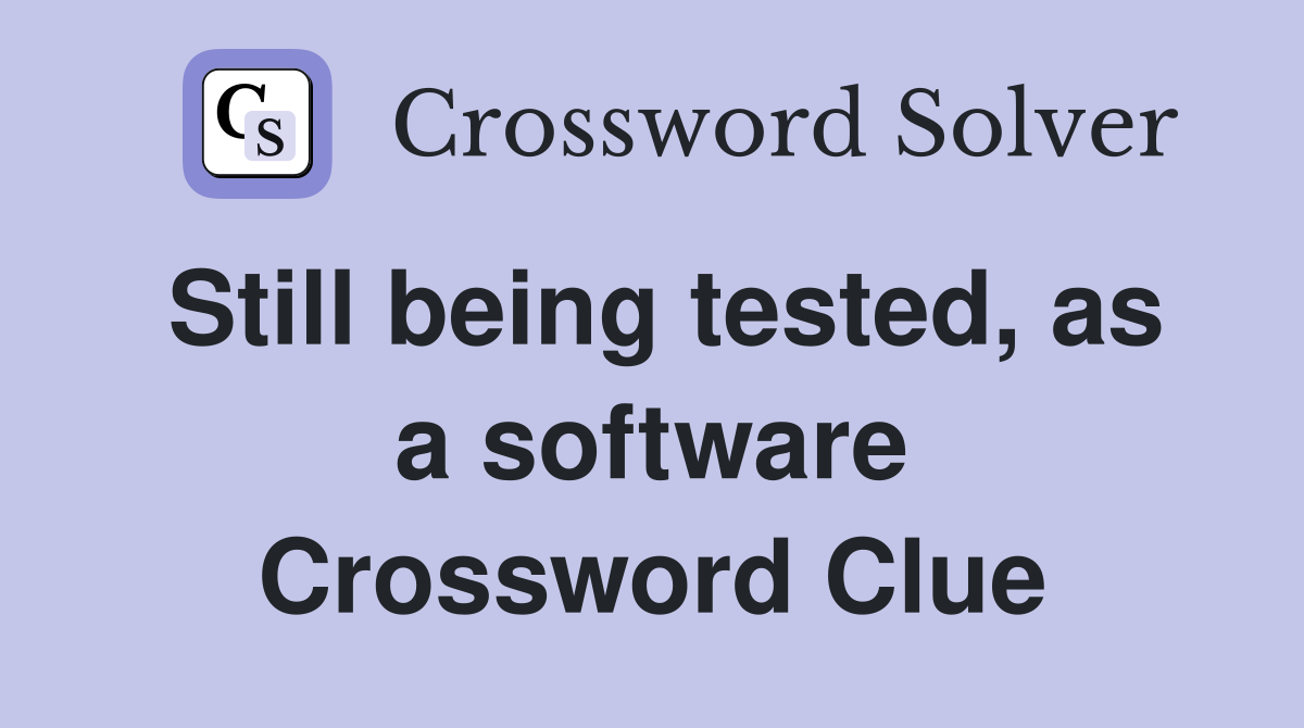 Still being tested, as a software Crossword Clue