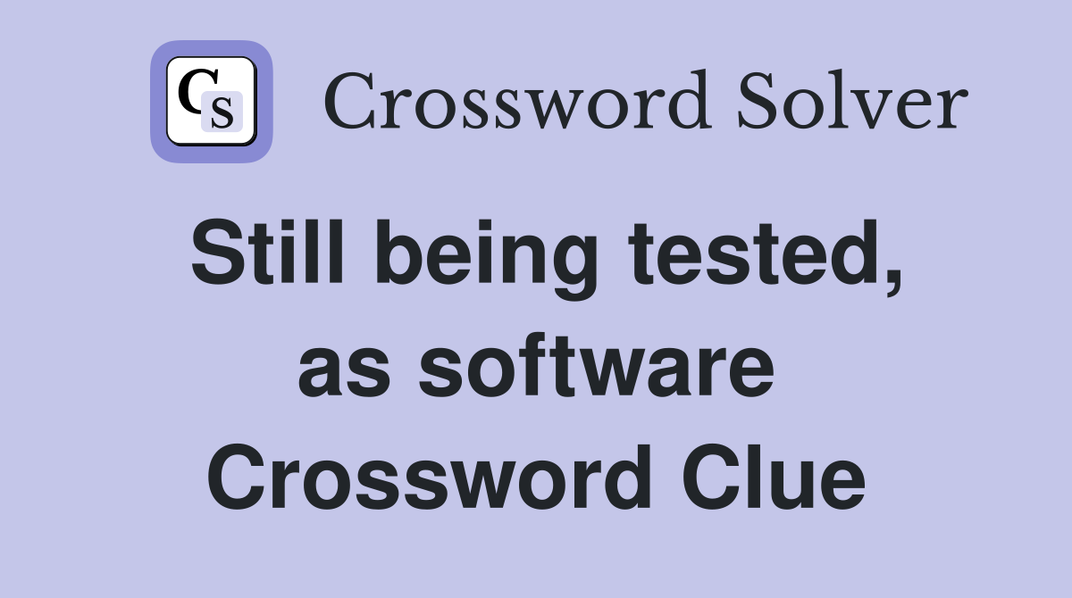 Still being tested, as software Crossword Clue