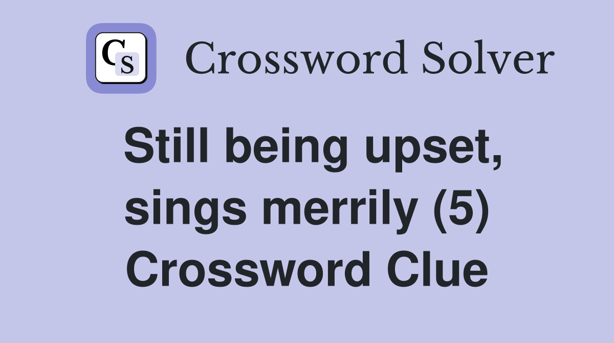 Still being upset, sings merrily (5) Crossword Clue