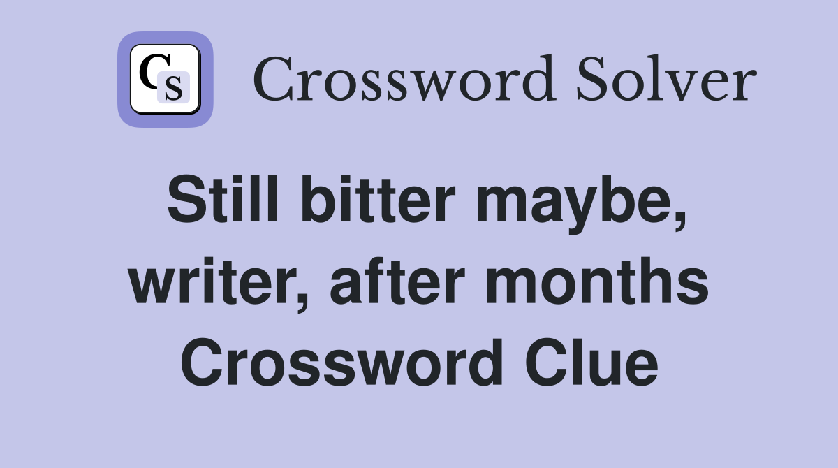 Still bitter maybe, writer, after months Crossword Clue