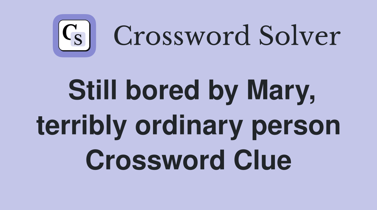 Still bored by Mary, terribly ordinary person Crossword Clue