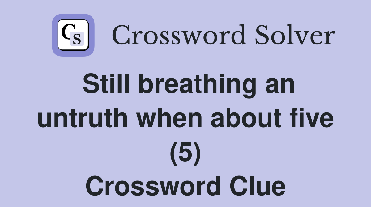 Still breathing an untruth when about five (5) Crossword Clue