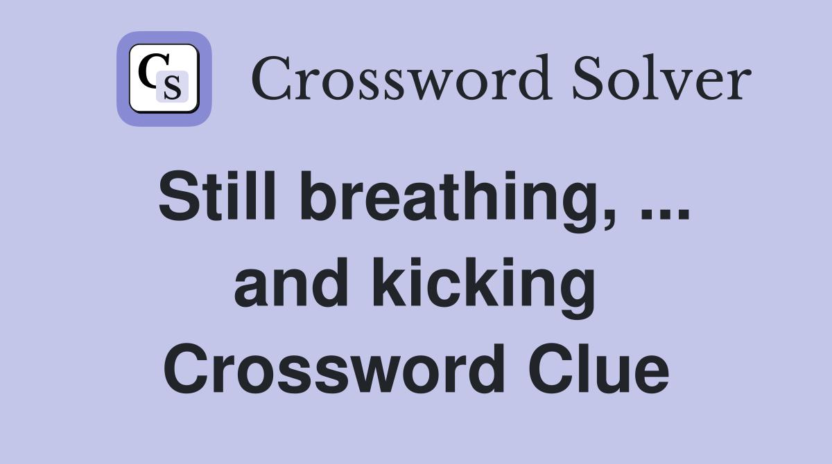 Still breathing, ... and kicking Crossword Clue