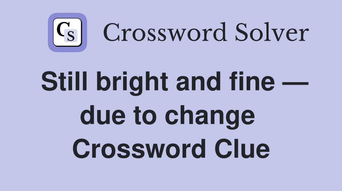 Still bright and fine — due to change  Crossword Clue