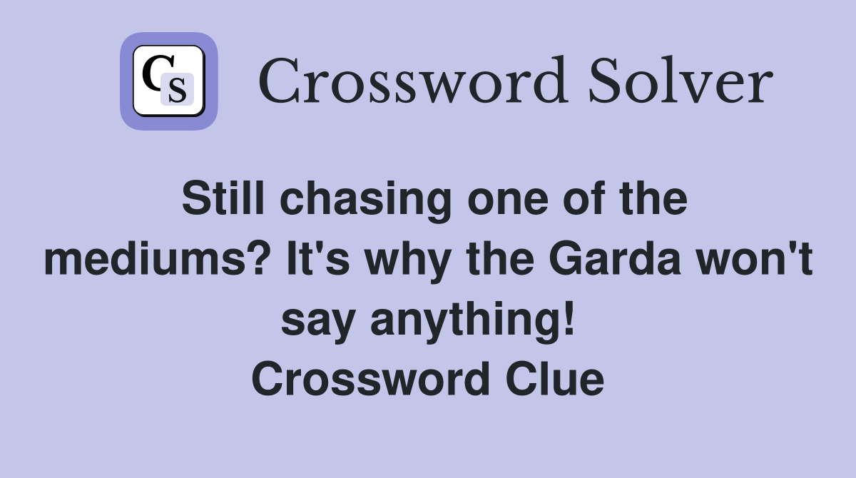 Still chasing one of the mediums? It's why the Garda won't say anything! Crossword Clue