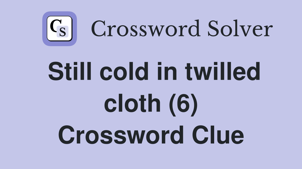 Still cold in twilled cloth (6) Crossword Clue