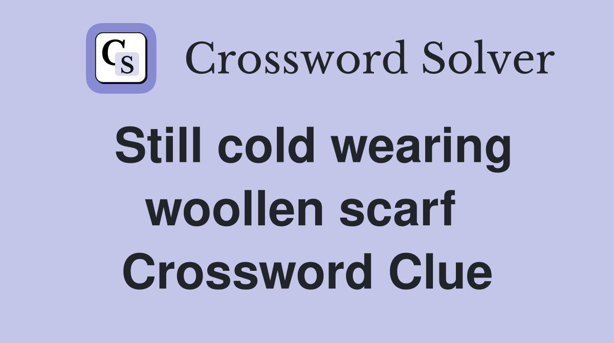 Still cold wearing woollen scarf  Crossword Clue