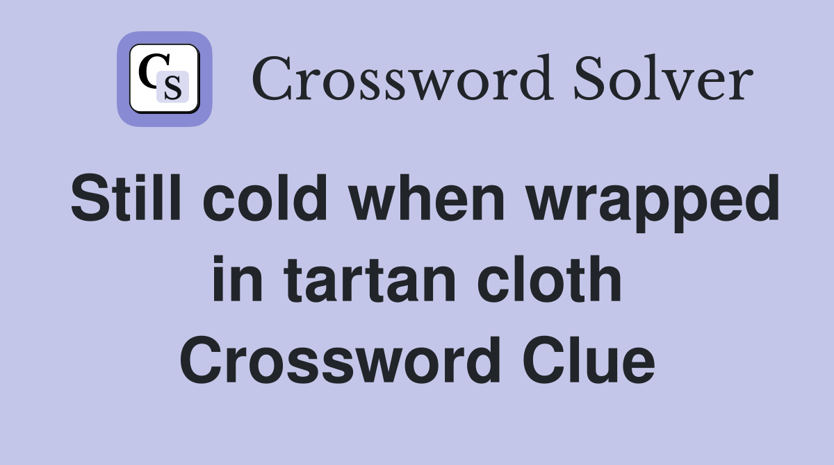 Still cold when wrapped in tartan cloth Crossword Clue
