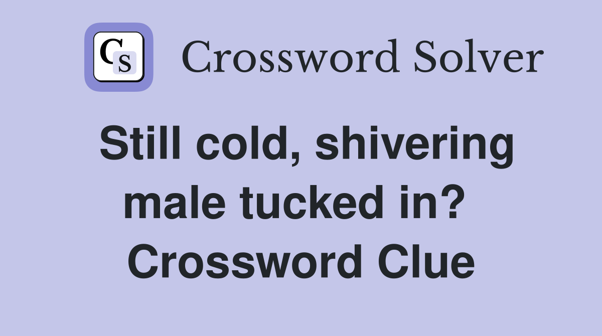 Still cold, shivering male tucked in?  Crossword Clue