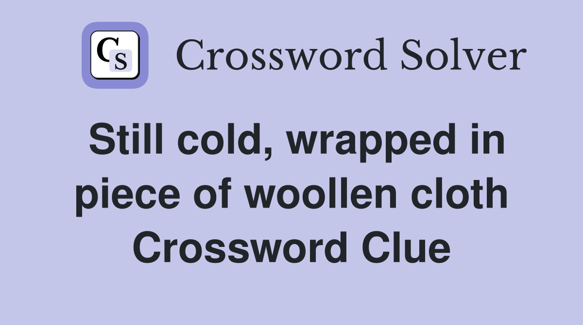 Still cold, wrapped in piece of woollen cloth Crossword Clue