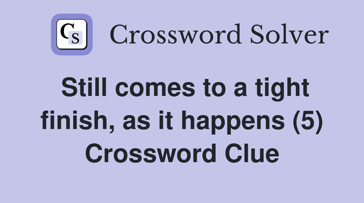Still comes to a tight finish, as it happens (5) Crossword Clue