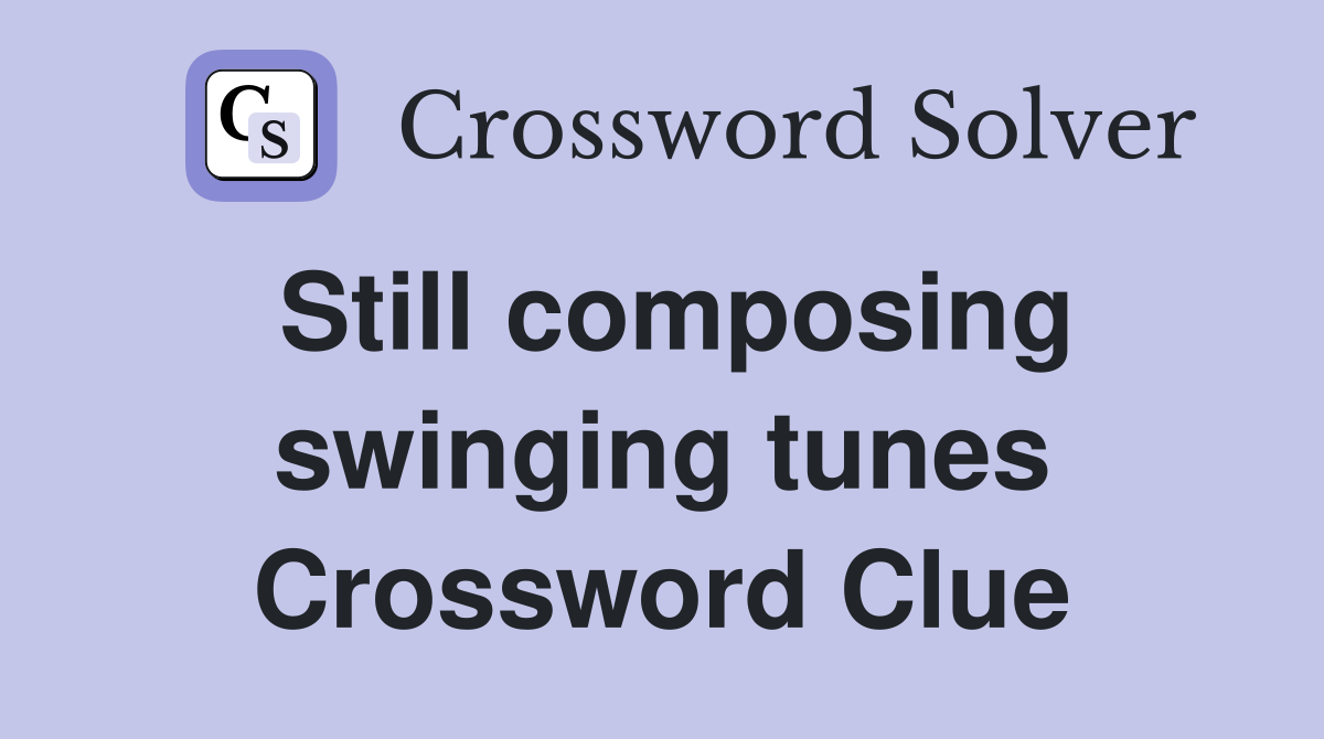 Still composing swinging tunes Crossword Clue
