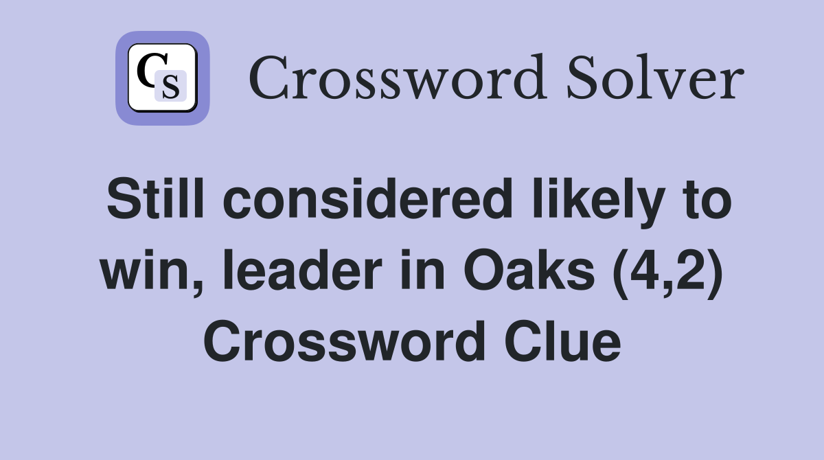 Still considered likely to win, leader in Oaks (4,2) Crossword Clue