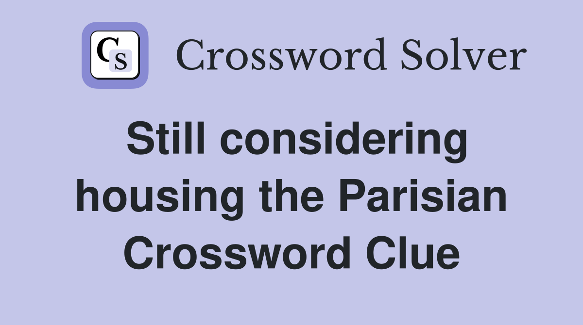Still considering housing the Parisian Crossword Clue