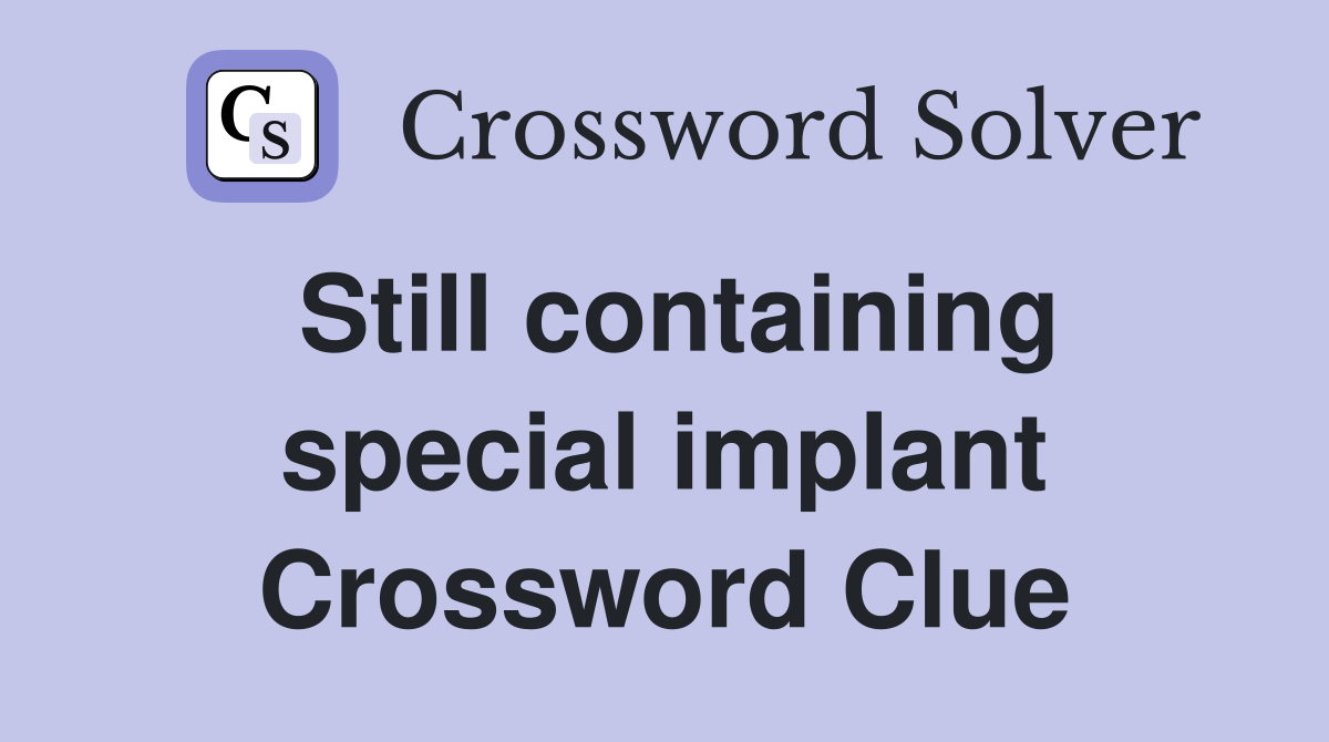Still containing special implant Crossword Clue