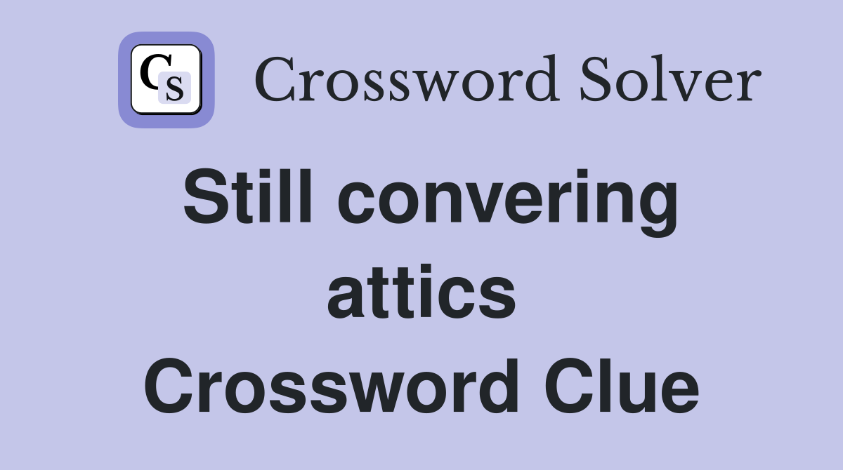 Still convering attics Crossword Clue