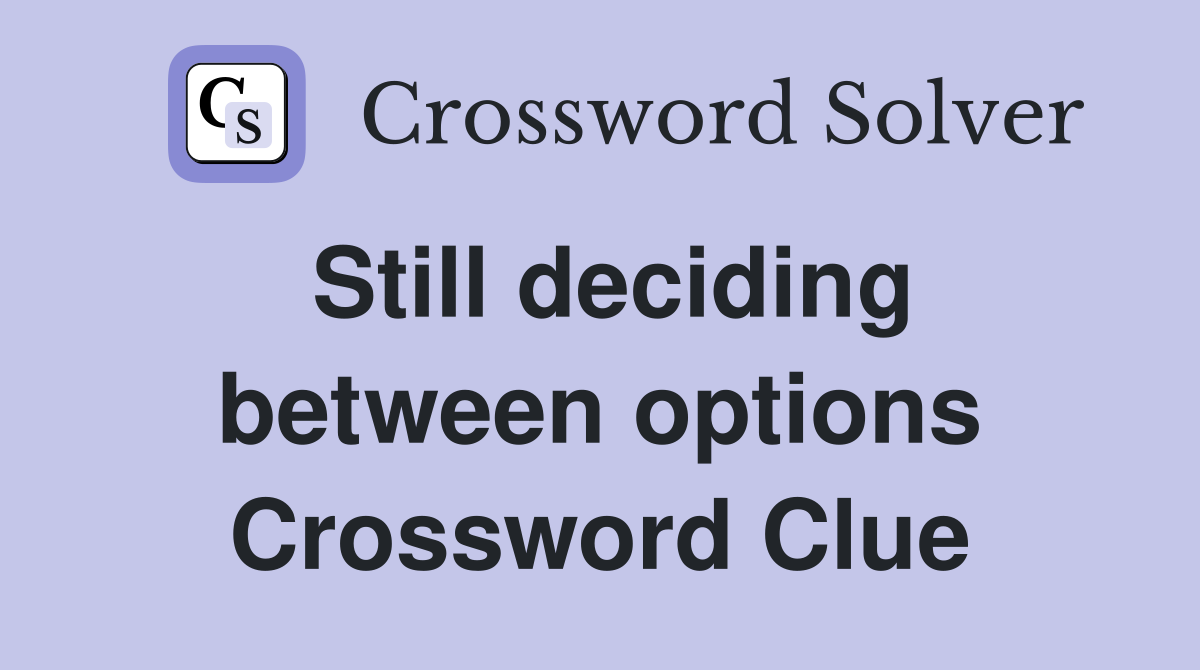 Still deciding between options Crossword Clue