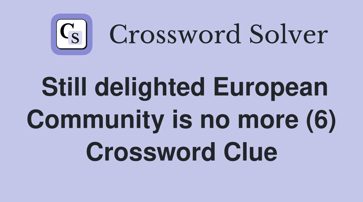Still delighted European Community is no more (6) Crossword Clue