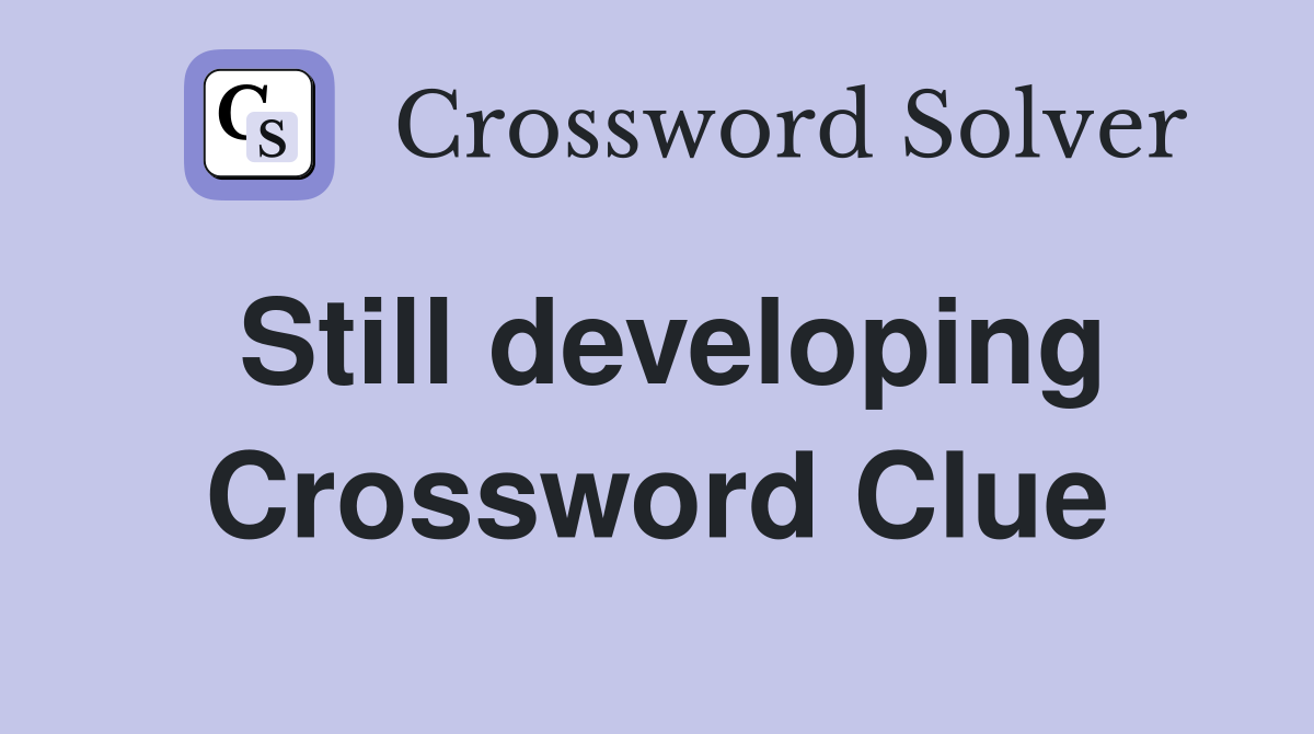 Still developing Crossword Clue