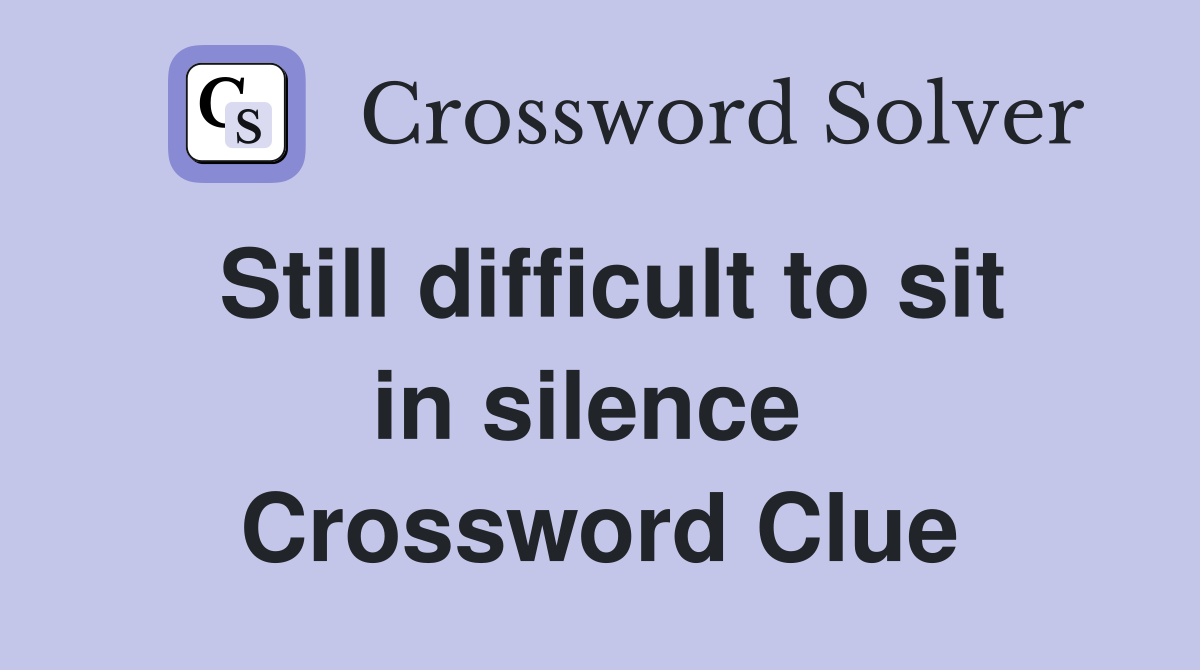 Still difficult to sit in silence  Crossword Clue