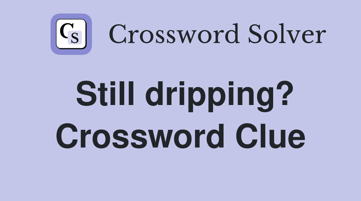 Still dripping? Crossword Clue