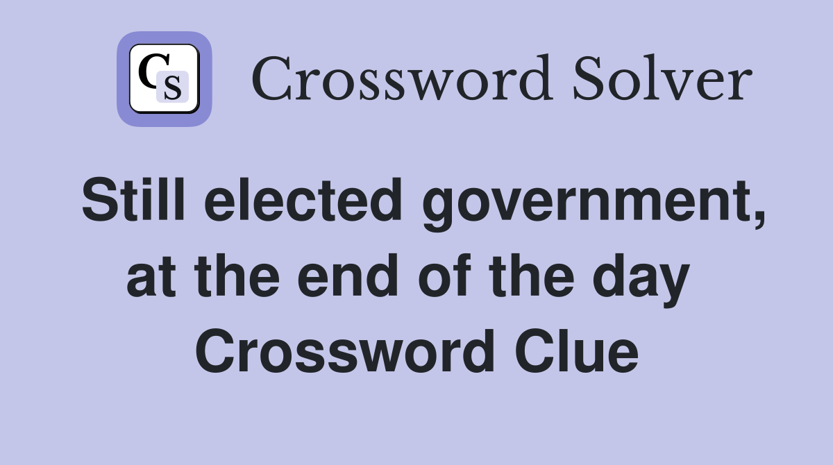 Still elected government, at the end of the day  Crossword Clue