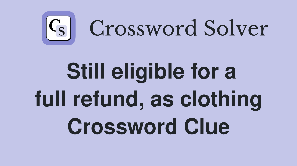 Still eligible for a full refund, as clothing Crossword Clue