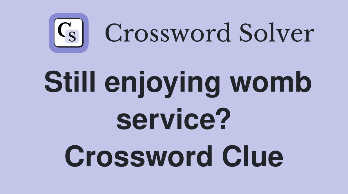 Still enjoying womb service? Crossword Clue