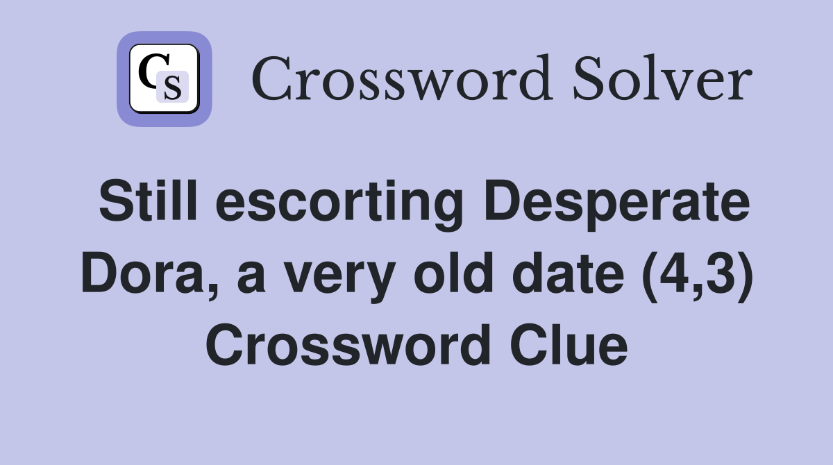 Still escorting Desperate Dora, a very old date (4,3) Crossword Clue