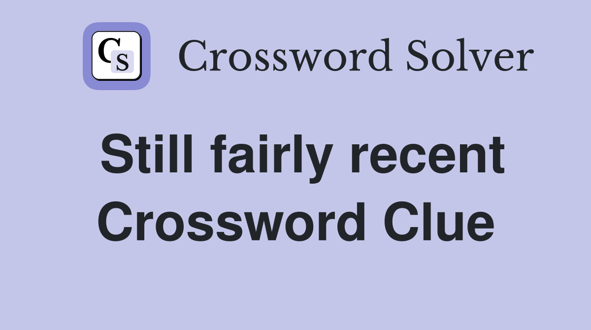 Still fairly recent Crossword Clue