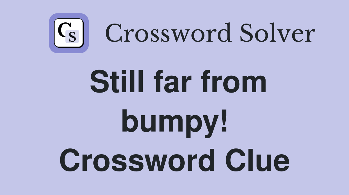 Still far from bumpy! Crossword Clue