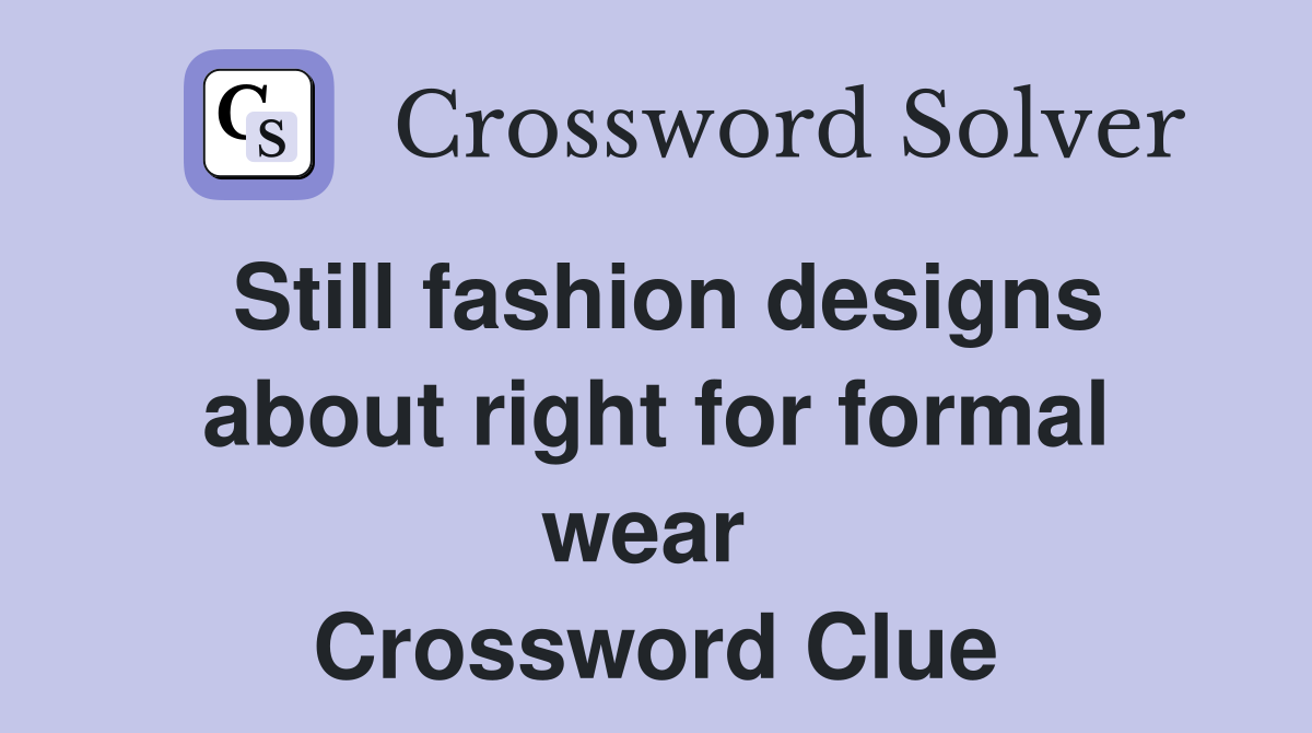 Still fashion designs about right for formal wear  Crossword Clue