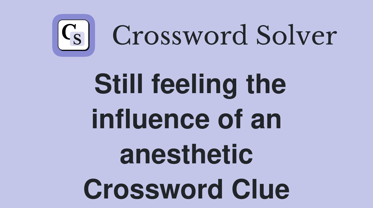 Still feeling the influence of an anesthetic Crossword Clue