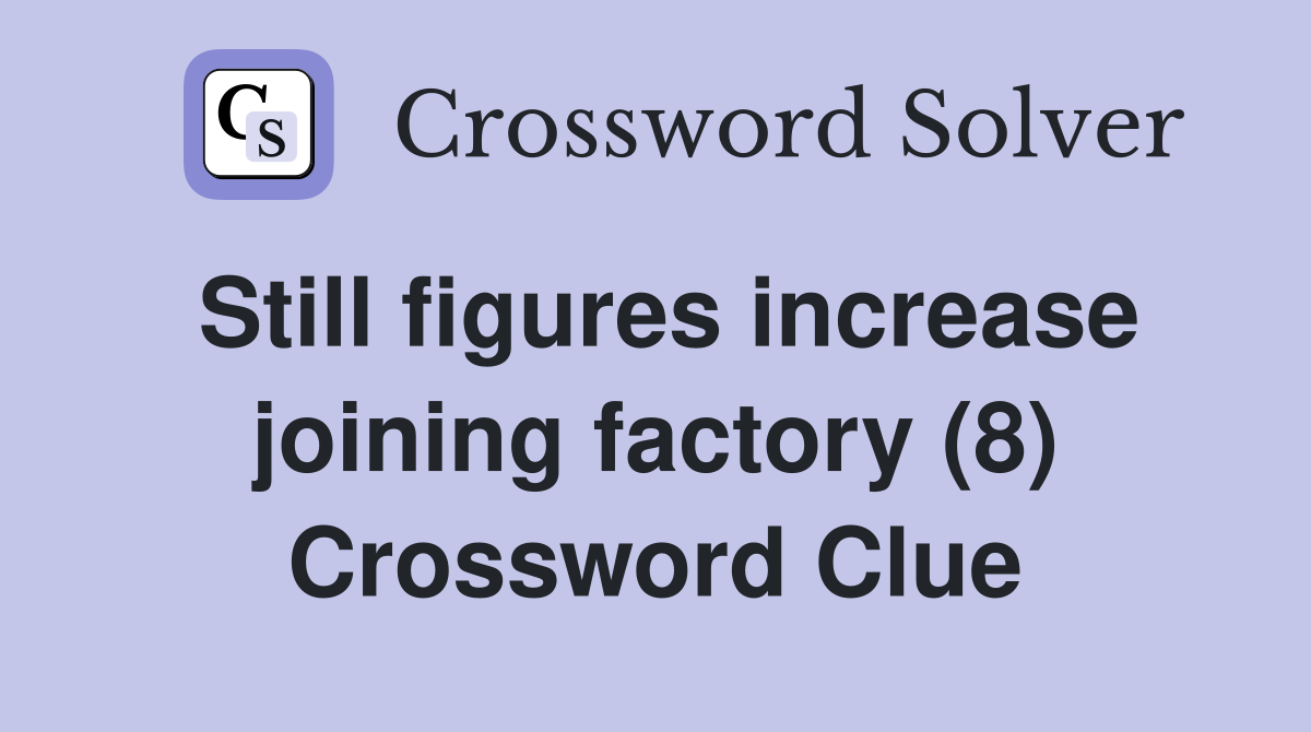Still figures increase joining factory (8) Crossword Clue