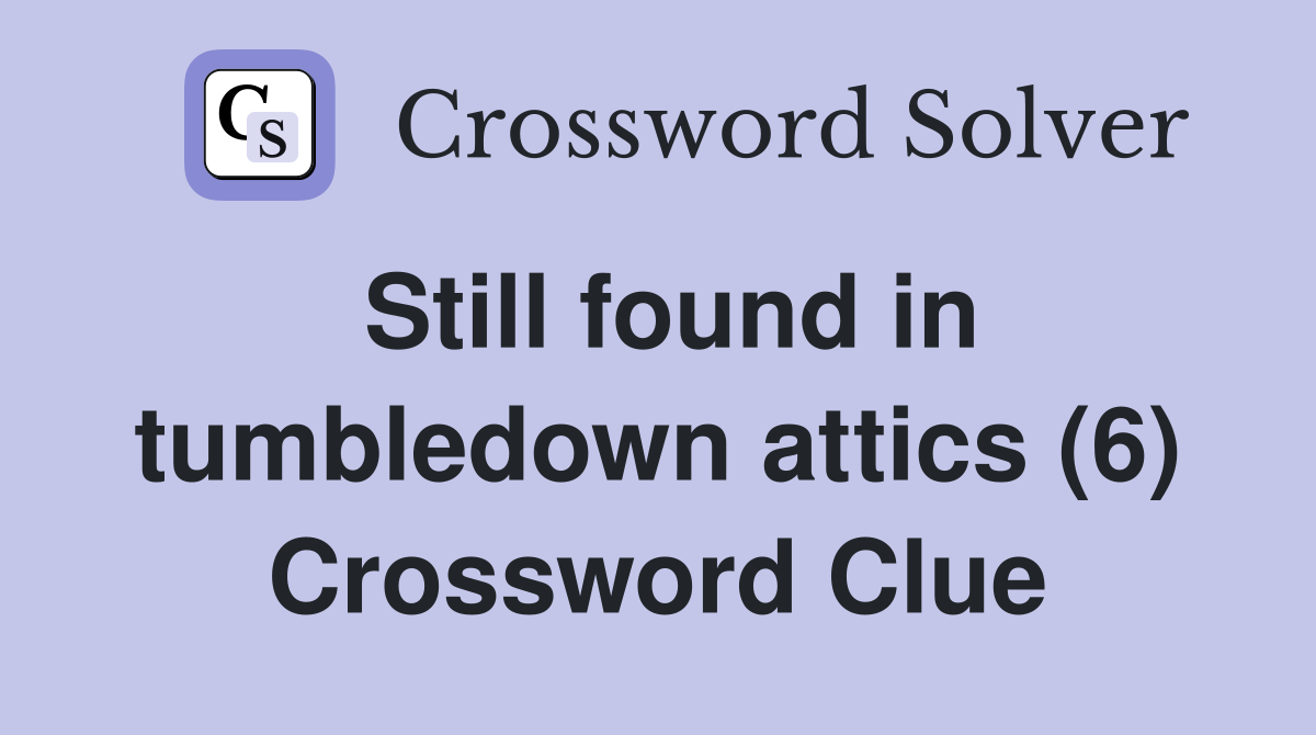 Still found in tumbledown attics (6) Crossword Clue