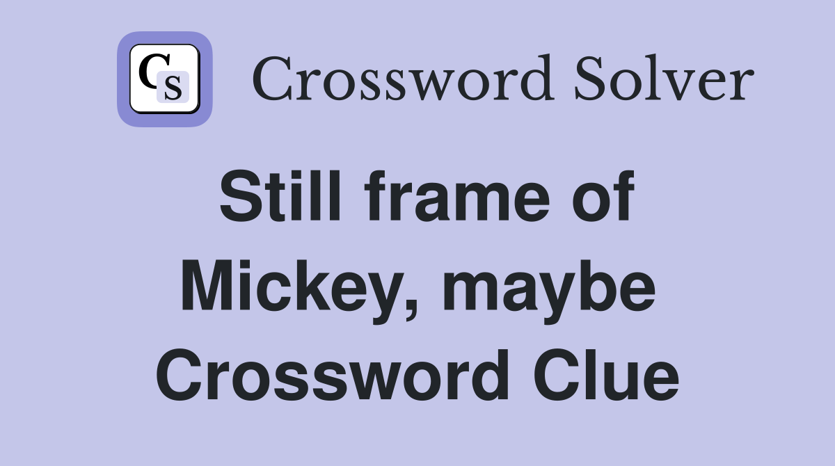 Still frame of Mickey, maybe Crossword Clue