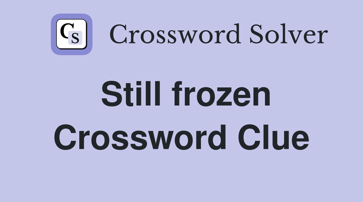 Still frozen Crossword Clue