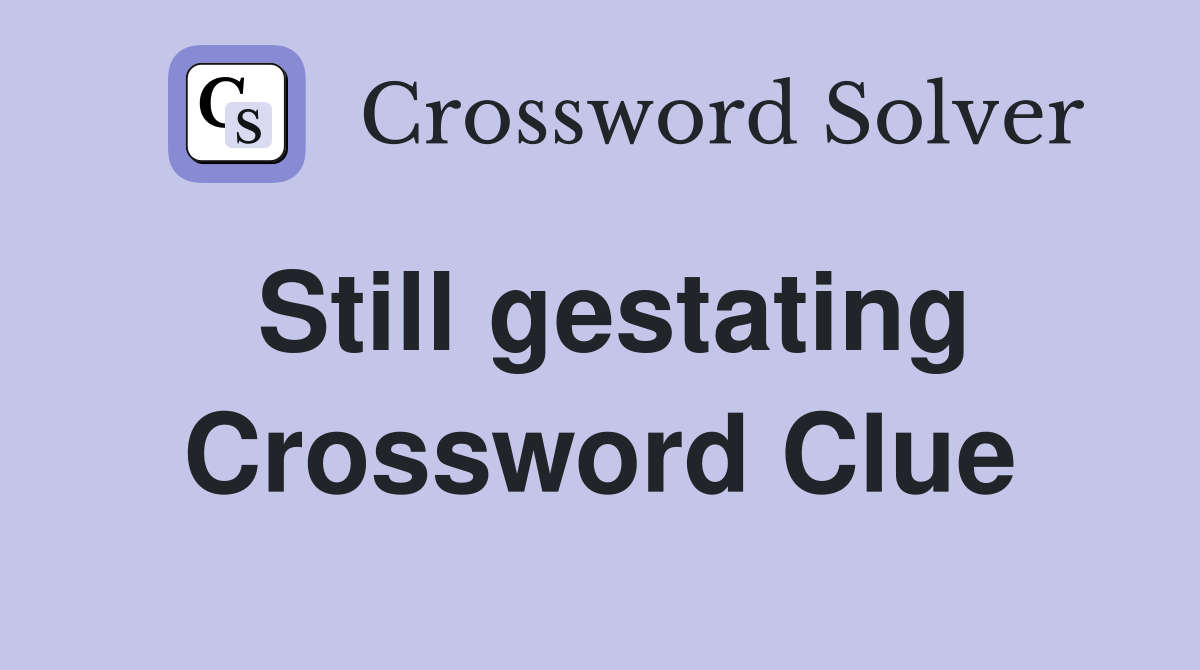 Still gestating Crossword Clue